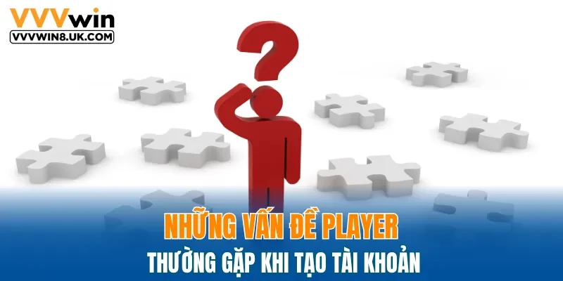 Những vấn đề player thường gặp khi tạo tài khoản