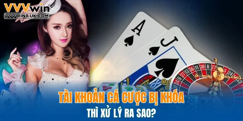 Tài khoản cá cược bị khóa thì xử lý ra sao?